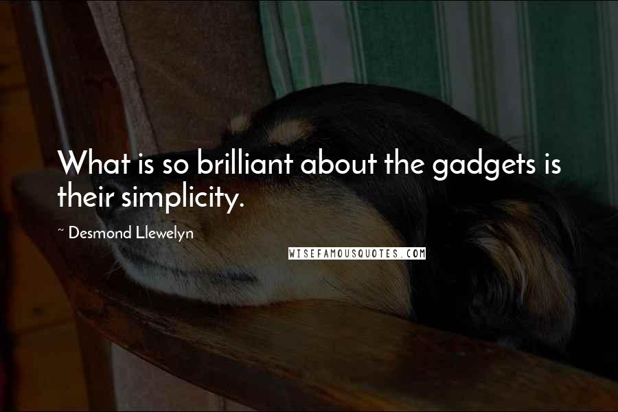 Desmond Llewelyn quotes: What is so brilliant about the gadgets is their simplicity.
