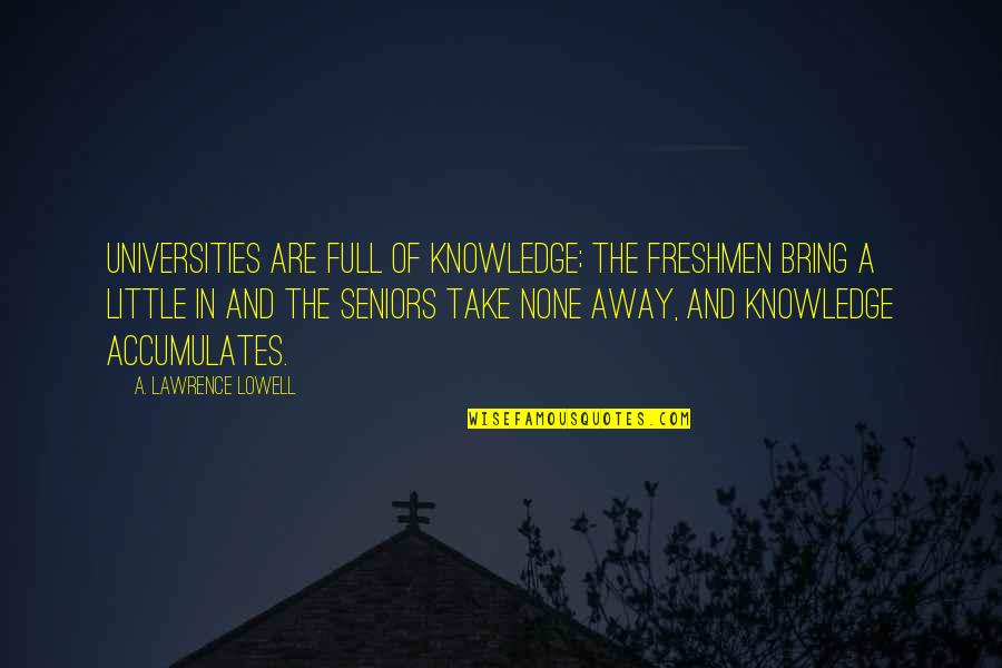 Desmond Llewelyn Quotes By A. Lawrence Lowell: Universities are full of knowledge; the freshmen bring