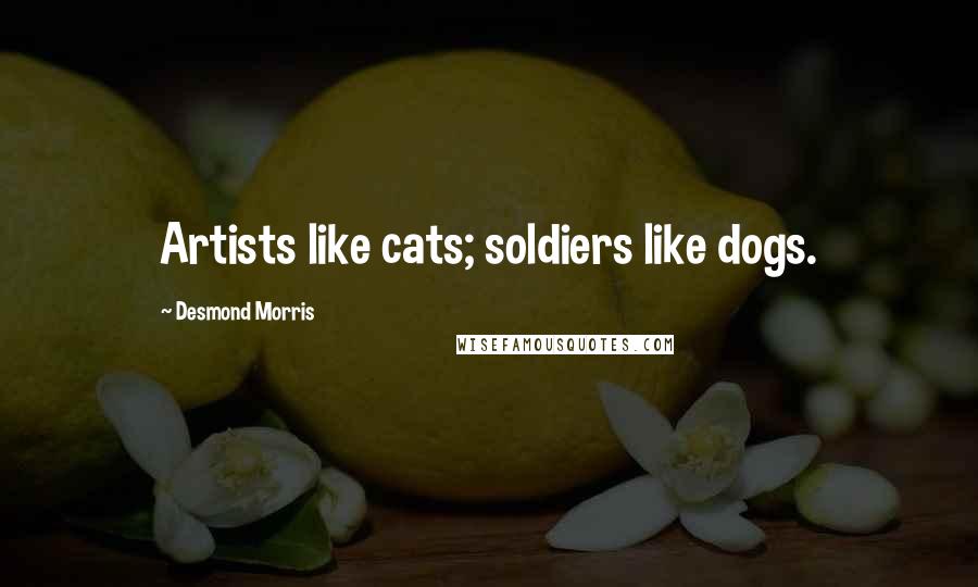 Desmond Morris quotes: Artists like cats; soldiers like dogs.