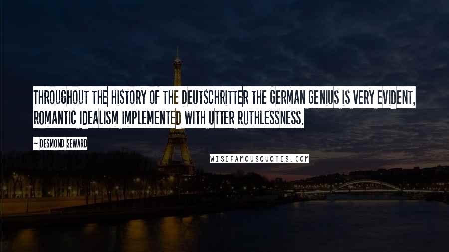 Desmond Seward quotes: Throughout the history of the Deutschritter the German genius is very evident, romantic idealism implemented with utter ruthlessness.