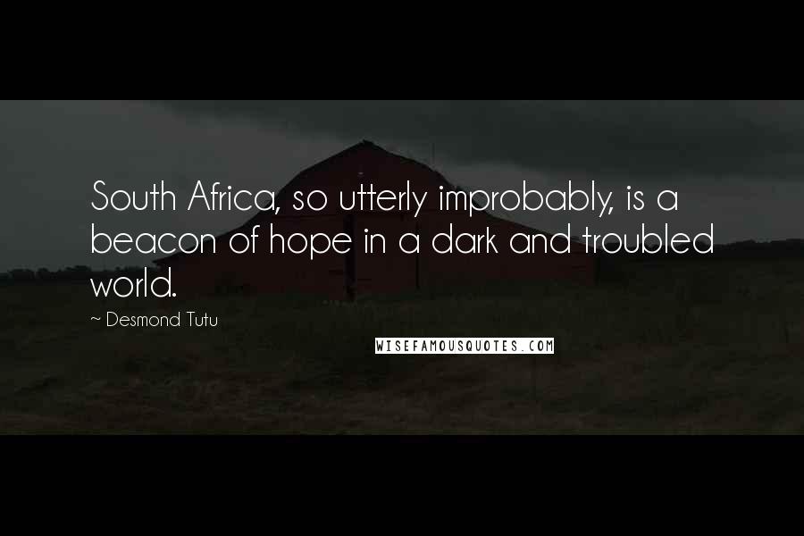 Desmond Tutu quotes: South Africa, so utterly improbably, is a beacon of hope in a dark and troubled world.