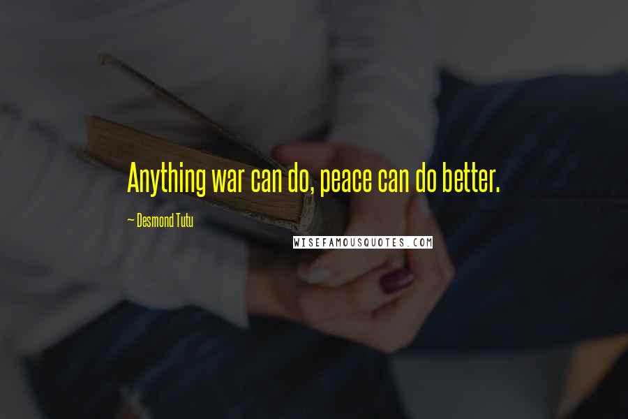 Desmond Tutu quotes: Anything war can do, peace can do better.