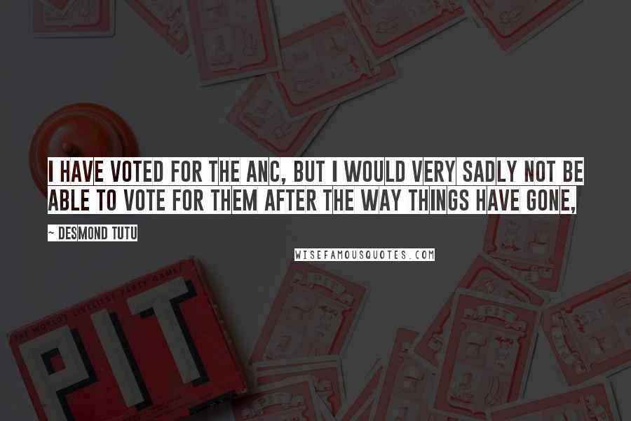 Desmond Tutu quotes: I have voted for the ANC, but I would very sadly not be able to vote for them after the way things have gone,