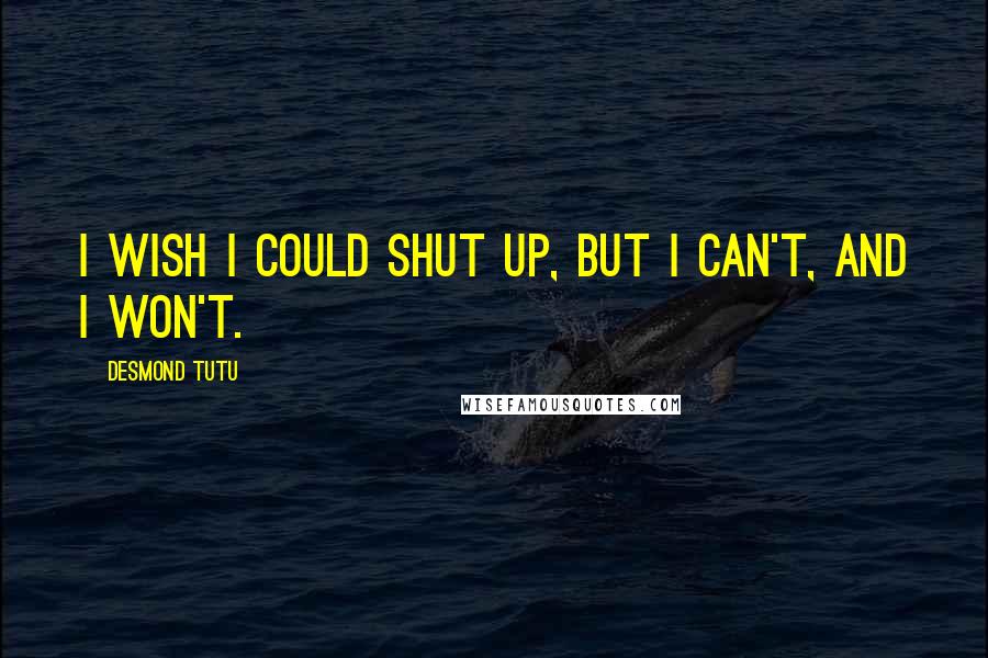 Desmond Tutu quotes: I wish I could shut up, but I can't, and I won't.