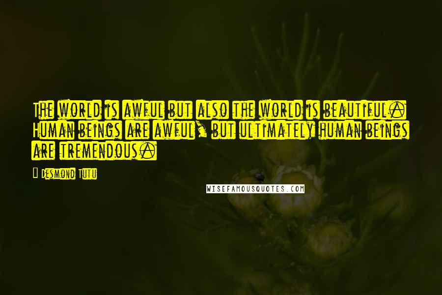 Desmond Tutu quotes: The world is awful but also the world is beautiful. Human beings are awful, but ultimately human beings are tremendous.