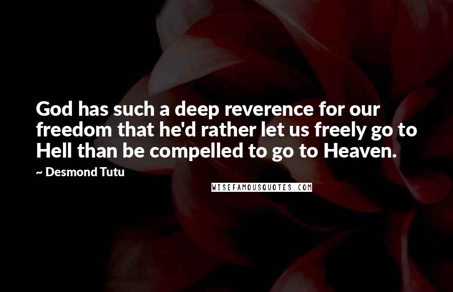 Desmond Tutu quotes: God has such a deep reverence for our freedom that he'd rather let us freely go to Hell than be compelled to go to Heaven.
