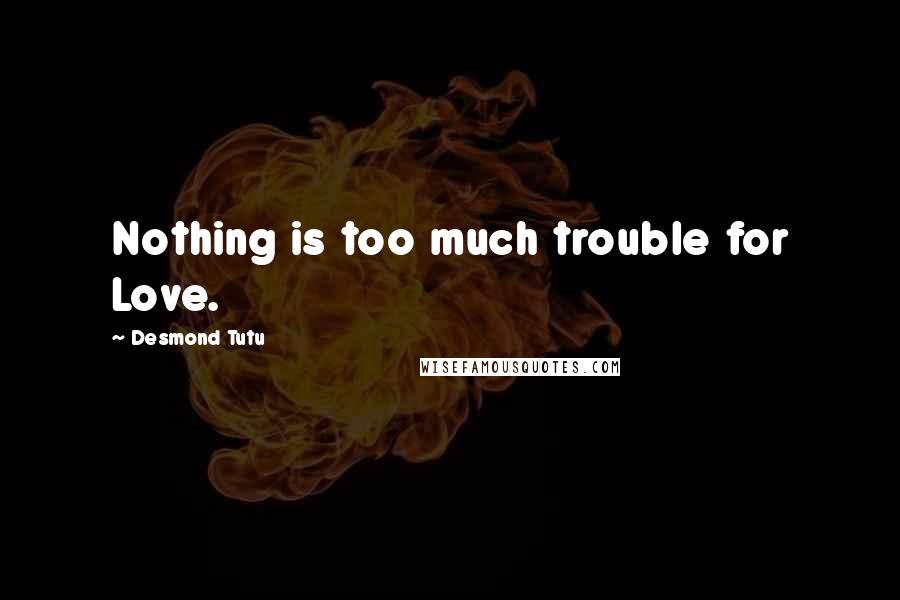 Desmond Tutu quotes: Nothing is too much trouble for Love.