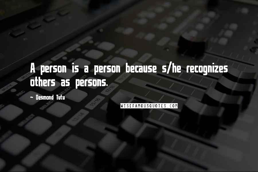 Desmond Tutu quotes: A person is a person because s/he recognizes others as persons.