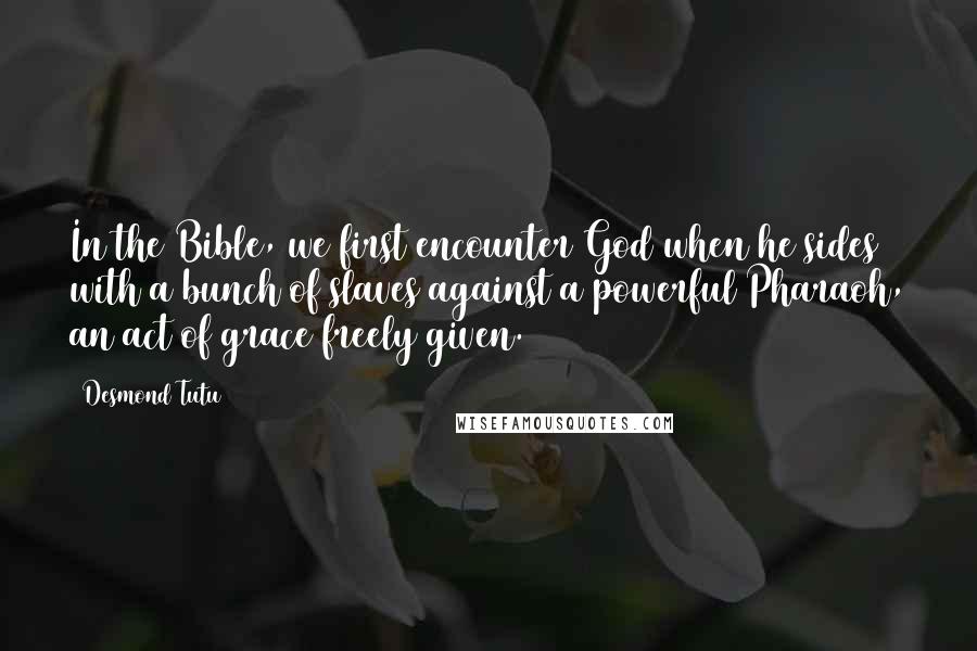 Desmond Tutu quotes: In the Bible, we first encounter God when he sides with a bunch of slaves against a powerful Pharaoh, an act of grace freely given.