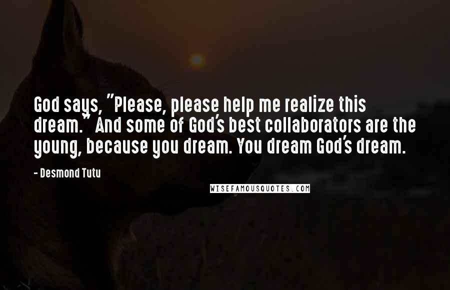 Desmond Tutu quotes: God says, "Please, please help me realize this dream." And some of God's best collaborators are the young, because you dream. You dream God's dream.