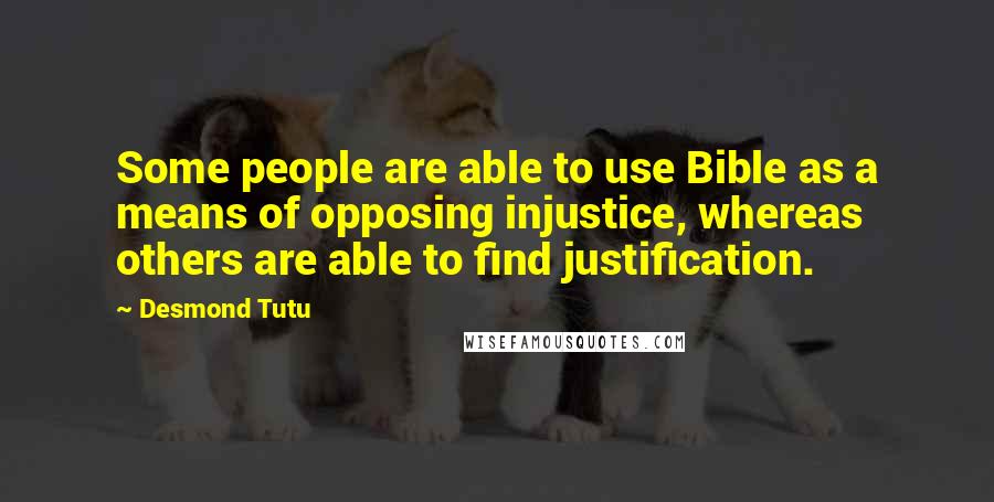 Desmond Tutu quotes: Some people are able to use Bible as a means of opposing injustice, whereas others are able to find justification.