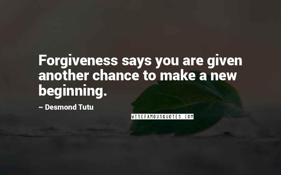 Desmond Tutu quotes: Forgiveness says you are given another chance to make a new beginning.