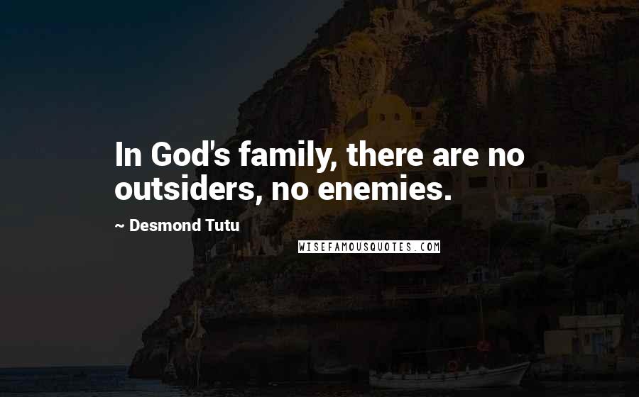 Desmond Tutu quotes: In God's family, there are no outsiders, no enemies.