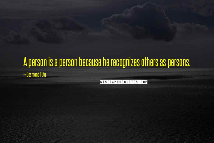 Desmond Tutu quotes: A person is a person because he recognizes others as persons.