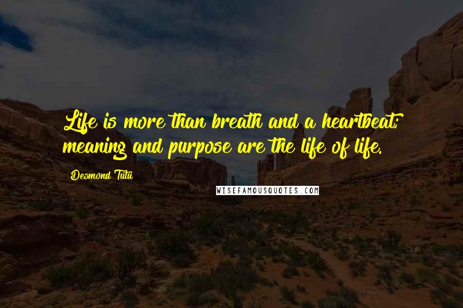 Desmond Tutu quotes: Life is more than breath and a heartbeat; meaning and purpose are the life of life.