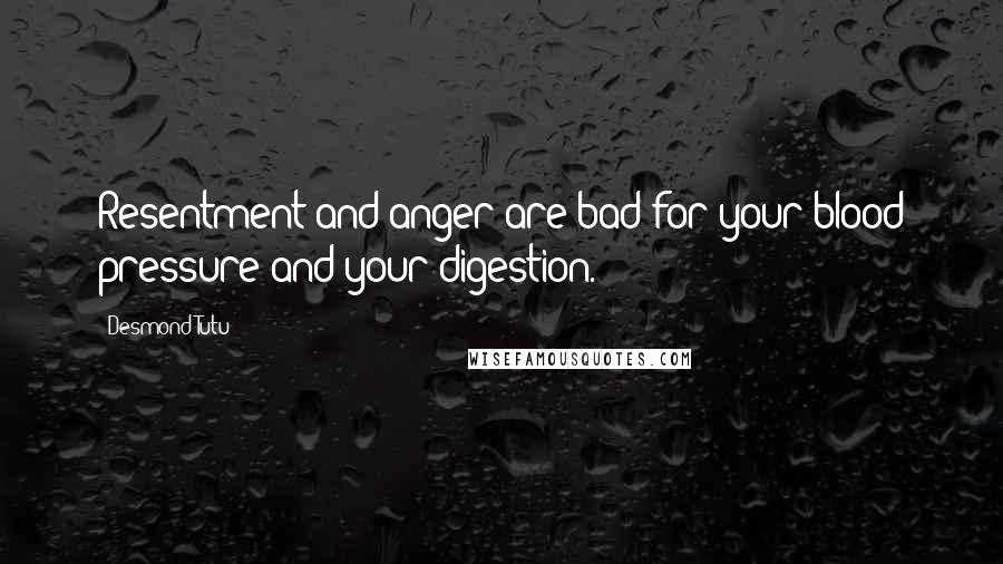 Desmond Tutu quotes: Resentment and anger are bad for your blood pressure and your digestion.