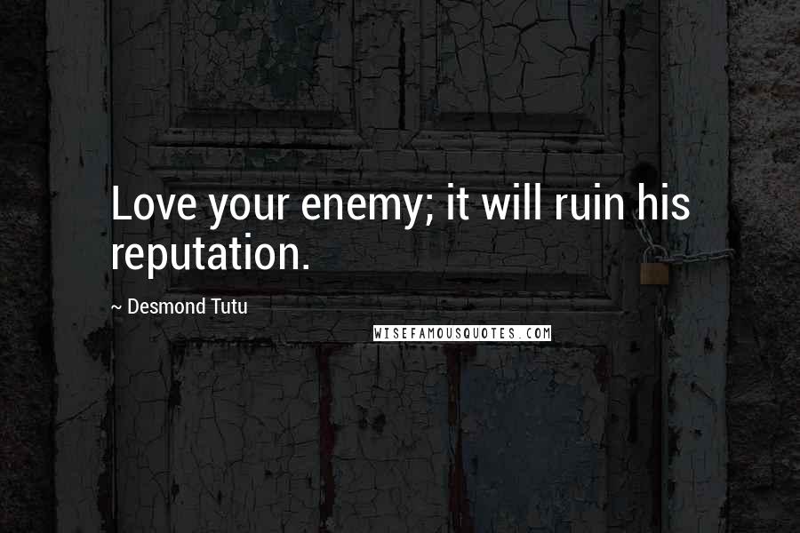 Desmond Tutu quotes: Love your enemy; it will ruin his reputation.