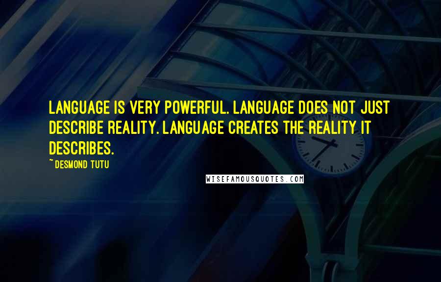 Desmond Tutu quotes: Language is very powerful. Language does not just describe reality. Language creates the reality it describes.