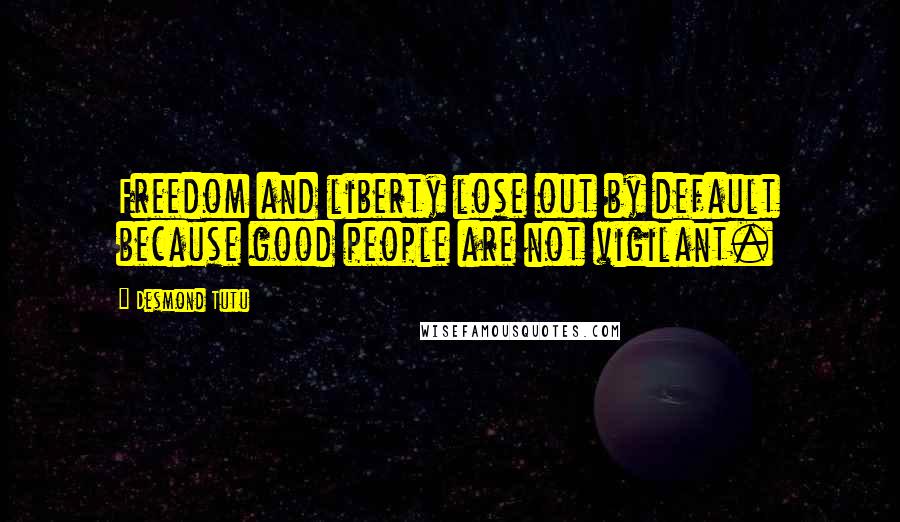 Desmond Tutu quotes: Freedom and liberty lose out by default because good people are not vigilant.