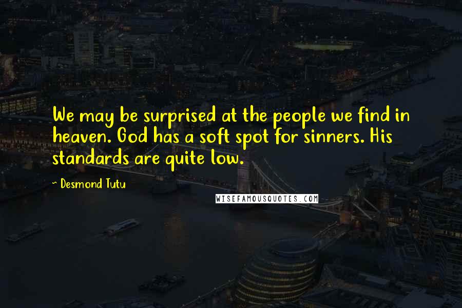 Desmond Tutu quotes: We may be surprised at the people we find in heaven. God has a soft spot for sinners. His standards are quite low.