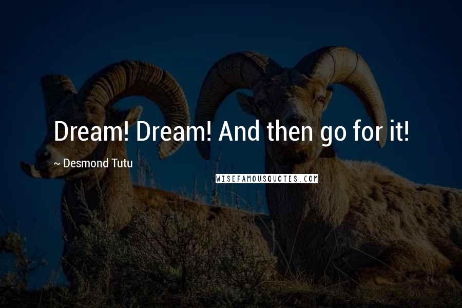 Desmond Tutu quotes: Dream! Dream! And then go for it!