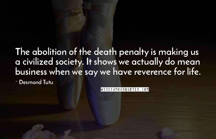 Desmond Tutu quotes: The abolition of the death penalty is making us a civilized society. It shows we actually do mean business when we say we have reverence for life.