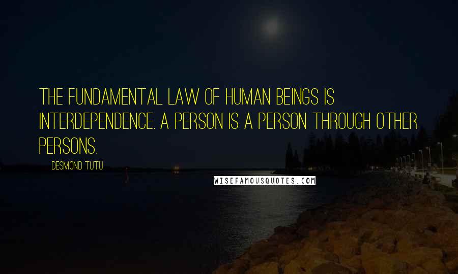 Desmond Tutu quotes: The fundamental law of human beings is interdependence. A person is a person through other persons.