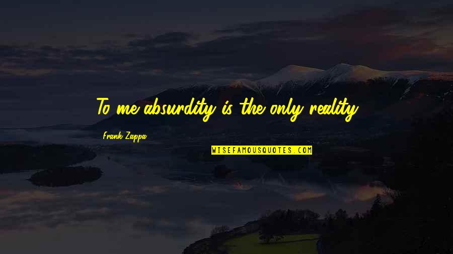 Desmorona Quotes By Frank Zappa: To me absurdity is the only reality Desmorona Quotes By Frank Zappa: To me absurdity is the only reality
