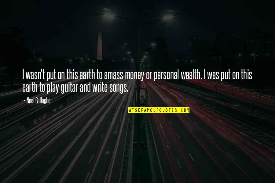 Desmoronados Quotes By Noel Gallagher: I wasn't put on this earth to amass Desmoronados Quotes By Noel Gallagher: I wasn't put on this earth to amass