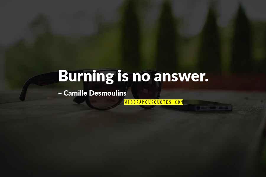 Desmoulins Quotes By Camille Desmoulins: Burning is no answer. Desmoulins Quotes By Camille Desmoulins: Burning is no answer.