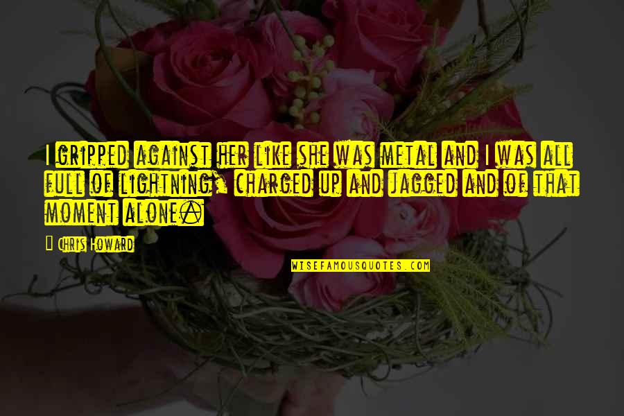 Desolada Significado Quotes By Chris Howard: I gripped against her like she was metal Desolada Significado Quotes By Chris Howard: I gripped against her like she was metal
