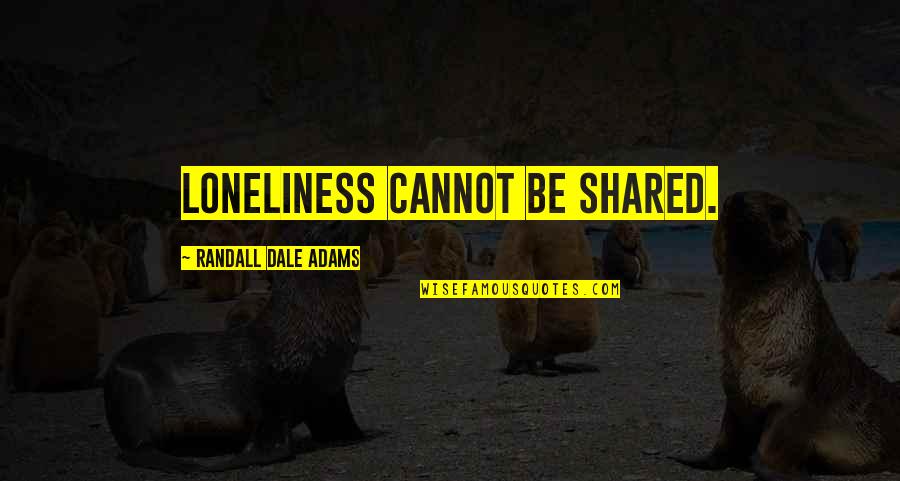 Desolador Quotes By Randall Dale Adams: Loneliness cannot be shared.