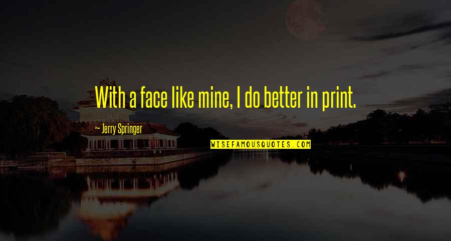 Desoladora Definicion Quotes By Jerry Springer: With a face like mine, I do better Desoladora Definicion Quotes By Jerry Springer: With a face like mine, I do better