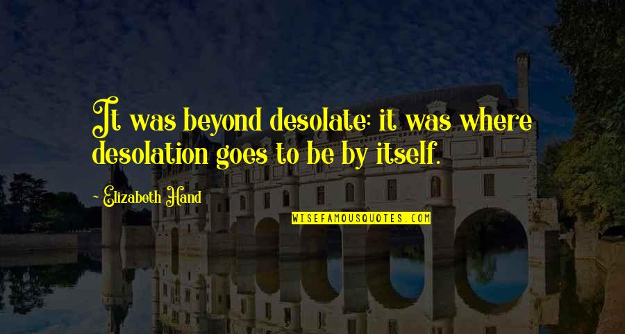 Desolate Quotes By Elizabeth Hand: It was beyond desolate: it was where desolation