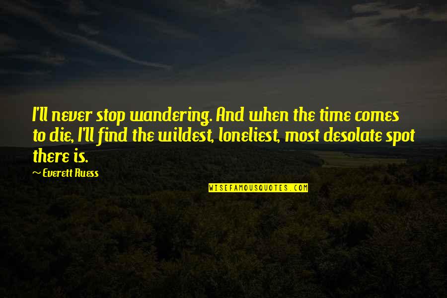 Desolate Quotes By Everett Ruess: I'll never stop wandering. And when the time