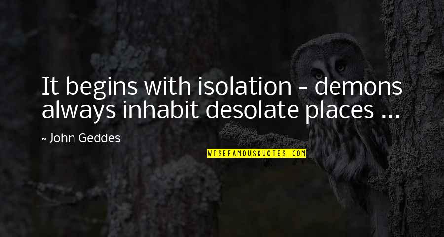 Desolate Quotes By John Geddes: It begins with isolation - demons always inhabit