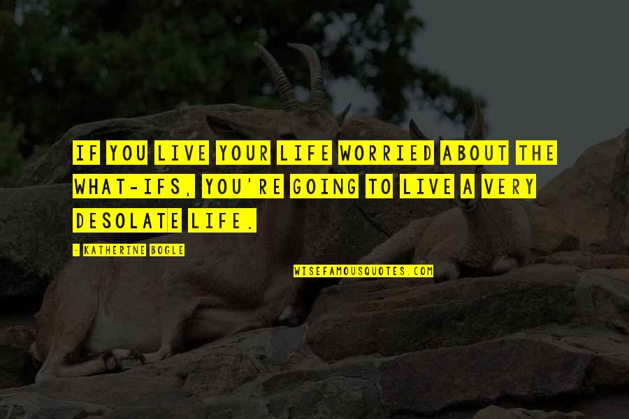 Desolate Quotes By Katherine Bogle: If you live your life worried about the
