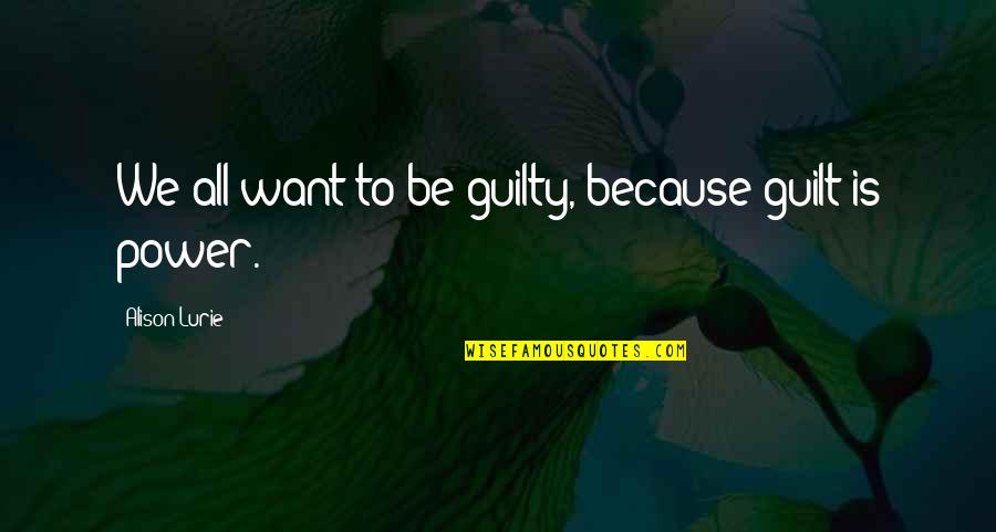 Desolating Sacrilege Quotes By Alison Lurie: We all want to be guilty, because guilt Desolating Sacrilege Quotes By Alison Lurie: We all want to be guilty, because guilt