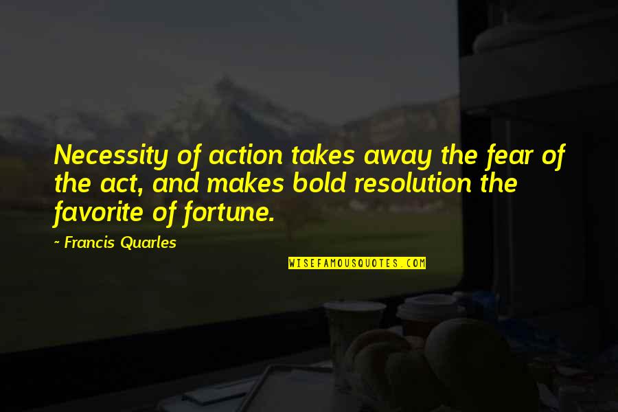 Desolation Of The Abomination Quotes By Francis Quarles: Necessity of action takes away the fear of