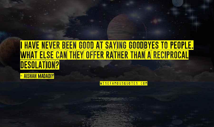 Desolation Quotes By Aishah Madadiy: I have never been good at saying goodbyes