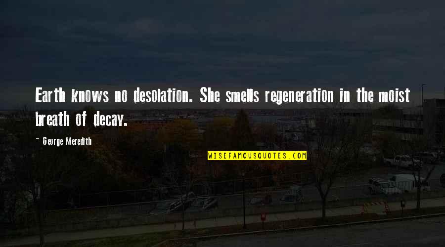 Desolation Quotes By George Meredith: Earth knows no desolation. She smells regeneration in
