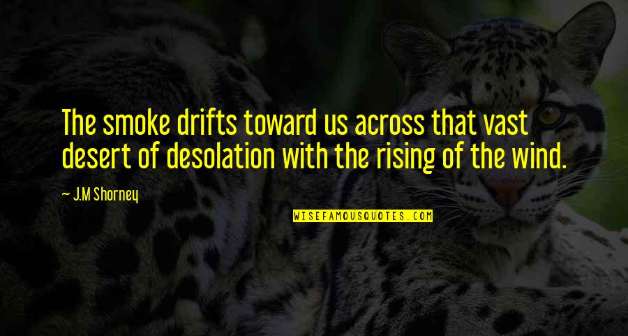 Desolation Quotes By J.M Shorney: The smoke drifts toward us across that vast