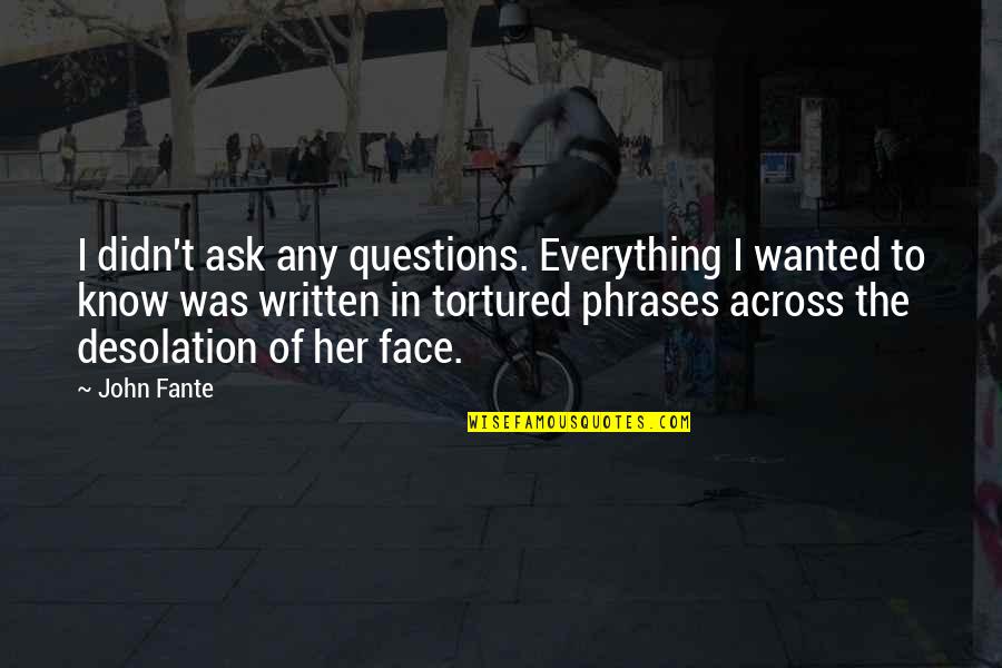 Desolation Quotes By John Fante: I didn't ask any questions. Everything I wanted