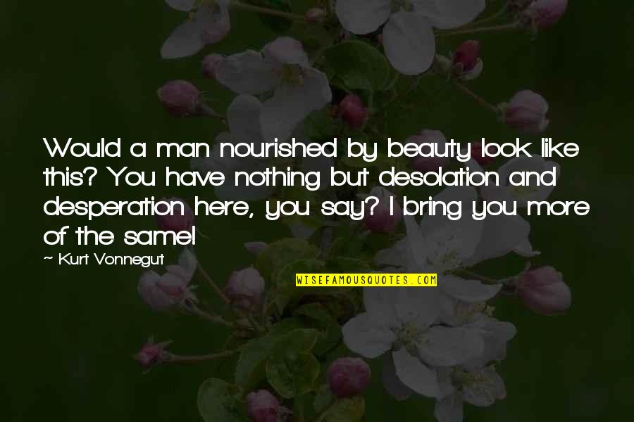 Desolation Quotes By Kurt Vonnegut: Would a man nourished by beauty look like