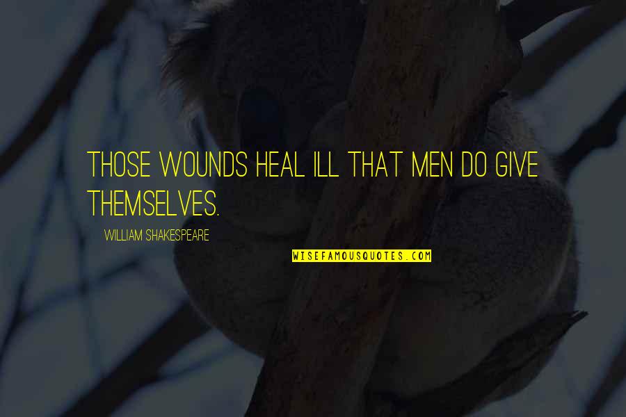 Desolation Row Quotes By William Shakespeare: Those wounds heal ill that men do give