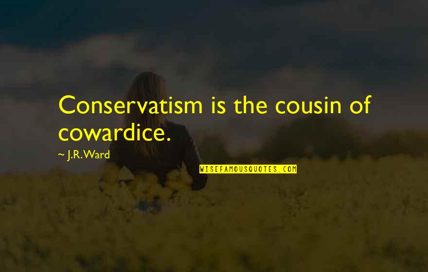 Desolina Quotes By J.R. Ward: Conservatism is the cousin of cowardice.
