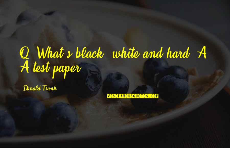 Desoll Quotes By Donald Frank: Q: What's black, white and hard? A: A