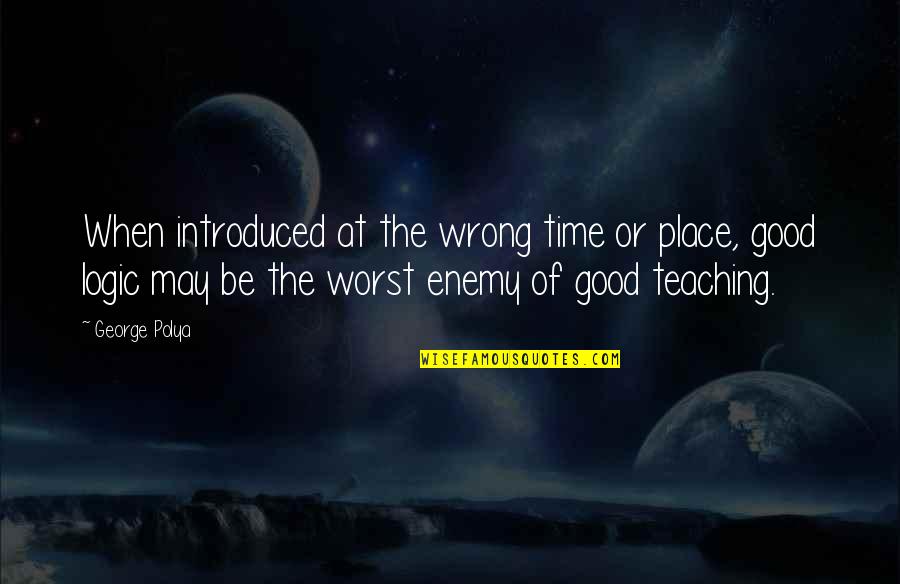 Desollar Quotes By George Polya: When introduced at the wrong time or place, Desollar Quotes By George Polya: When introduced at the wrong time or place,