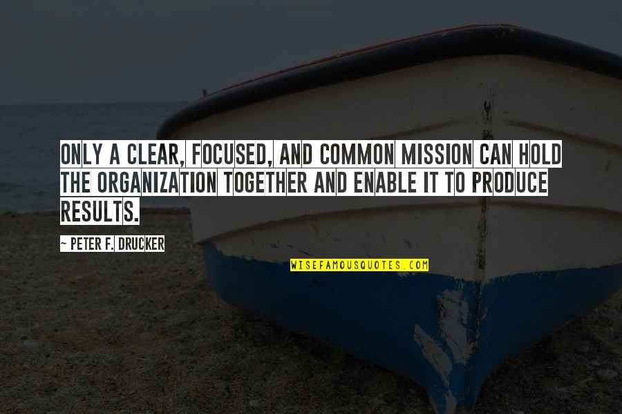 Desollo Quotes By Peter F. Drucker: Only a clear, focused, and common mission can