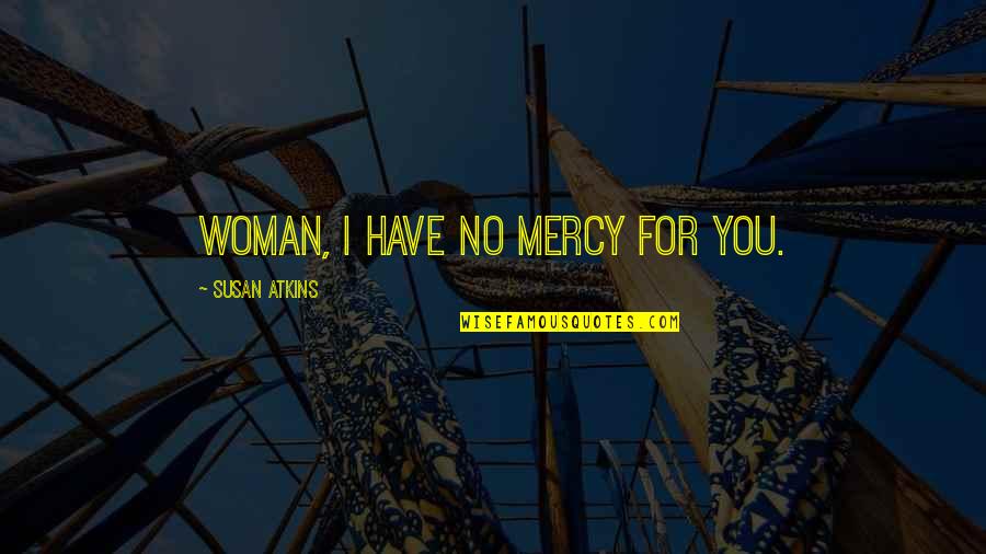 Desonate Quotes By Susan Atkins: Woman, I have no mercy for you.